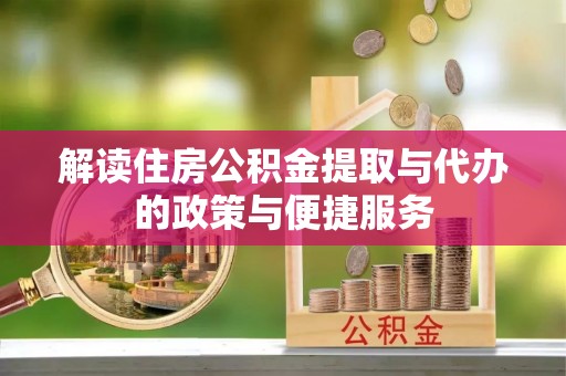 峄城解读住房公积金提取与代办的政策与便捷服务