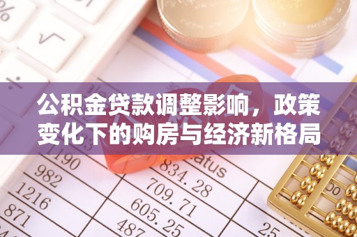峄城公积金贷款调整影响，政策变化下的购房与经济新格局