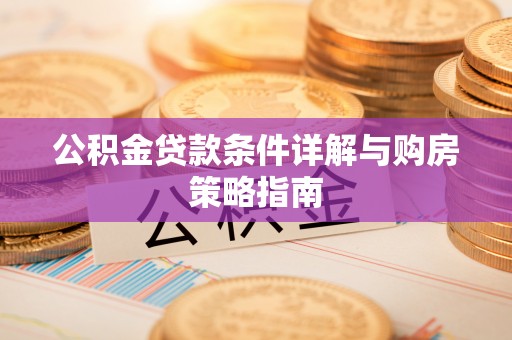 峄城公积金贷款条件详解与购房策略指南