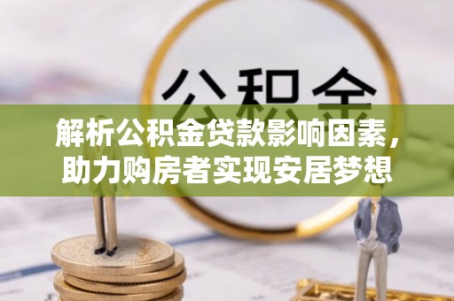 峄城解析公积金贷款影响因素，助力购房者实现安居梦想