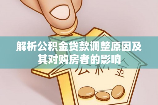 峄城解析公积金贷款调整原因及其对购房者的影响