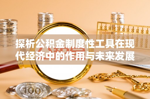 峄城探析公积金制度性工具在现代经济中的作用与未来发展趋势