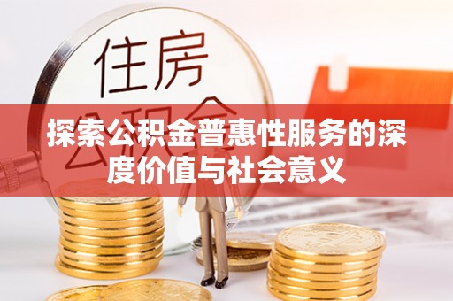 峄城探索公积金普惠性服务的深度价值与社会意义