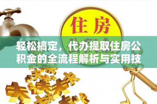 峄城轻松搞定，代办提取住房公积金的全流程解析与实用技巧