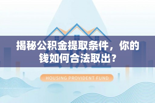 峄城揭秘公积金提取条件，你的钱如何合法取出？