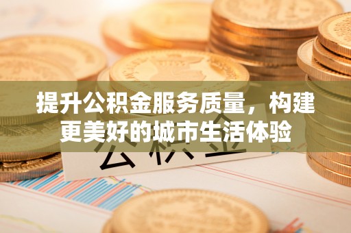 峄城提升公积金服务质量，构建更美好的城市生活体验