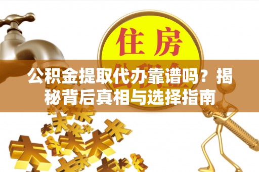 峄城公积金提取代办靠谱吗？揭秘背后真相与选择指南