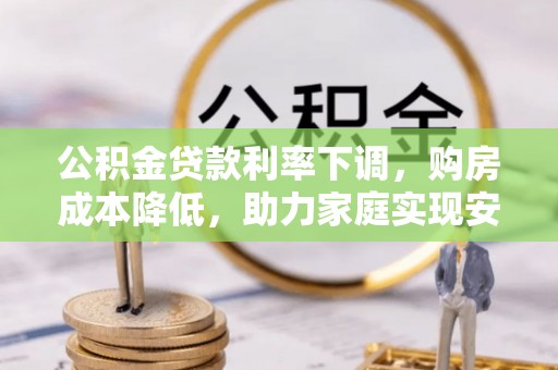 峄城公积金贷款利率下调，购房成本降低，助力家庭实现安居梦