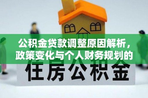峄城公积金贷款调整原因解析，政策变化与个人财务规划的影响