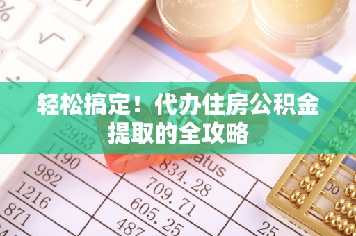 峄城轻松搞定！代办住房公积金提取的全攻略
