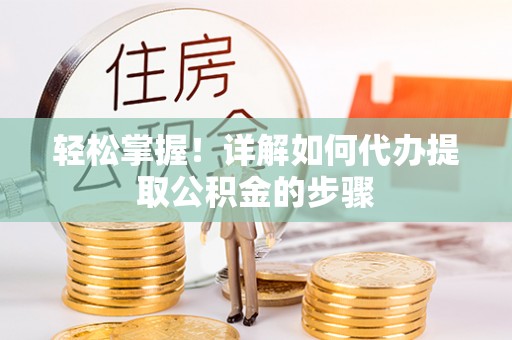 峄城轻松掌握！详解如何代办提取公积金的步骤