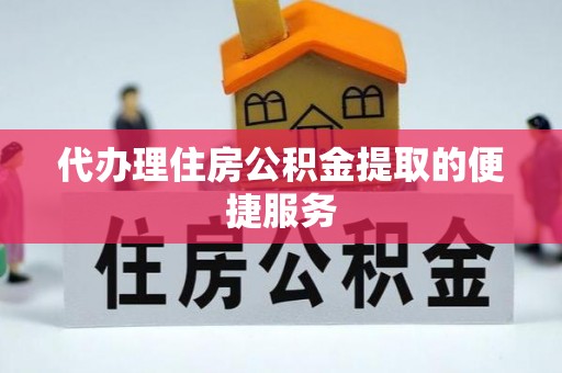 峄城代办理住房公积金提取的便捷服务