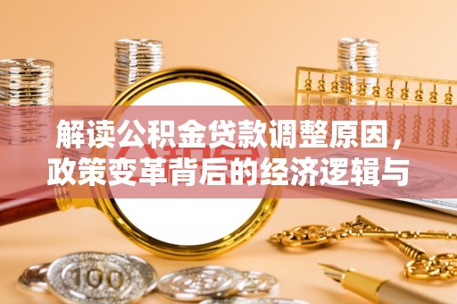 峄城解读公积金贷款调整原因，政策变革背后的经济逻辑与民生影响